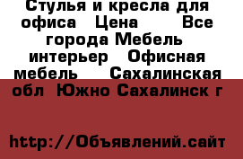 Стулья и кресла для офиса › Цена ­ 1 - Все города Мебель, интерьер » Офисная мебель   . Сахалинская обл.,Южно-Сахалинск г.